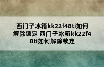 西门子冰箱kk22f48ti如何解除锁定 西门子冰箱kk22f48ti如何解除锁定